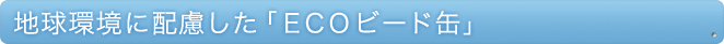 地球環境に配慮した「ＥＣＯビード缶」